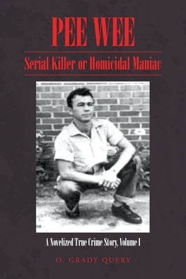 Pee Wee Serial Killer or Homicidal Maniac: A Novelized True Crime Story Volume I: by Query, O. Grady