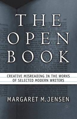The Open Book: Creative Misreading in the Works of Selected Modern Writers by Jensen, M.