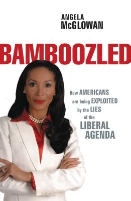 Bamboozled: How Americans Are Being Exploited by the Lies of the Liberal Agenda by McGlowan, Angela