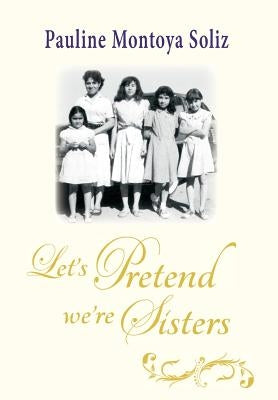 Let's Pretend We're Sisters by Soliz, Pauline Montoya