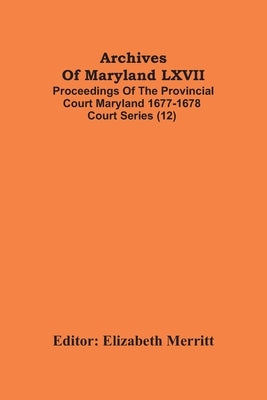 Archives Of Maryland LXVII; Proceedings Of The Provincial Court Maryland 1677-1678 Court Series (12) by Merritt, Elizabeth