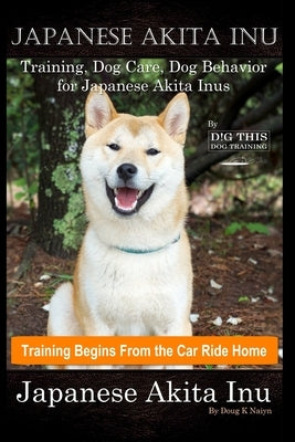 Japanese Akita Inu Training, Dog Care, Dog Behavior, for Japanese Akita Inus By D!G THIS DOG Training, Training Begins From the Car Ride Home, Japanes by Naiyn, Doug K.