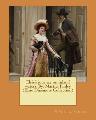 Elsie's journey on inland waters. By: Martha Finley (Elsie Dinsmore Collection) by Finley, Martha