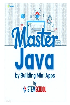 Master Java by Building Mini-Apps: Learn Java the Practical Way with Real Projects by School, Stem