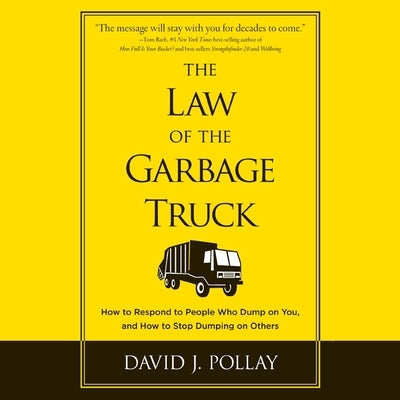 The Law the Garbage Truck: How to Respond to People Who Dump on You, and How to Stop Dumping on Others by Pollay, David J.