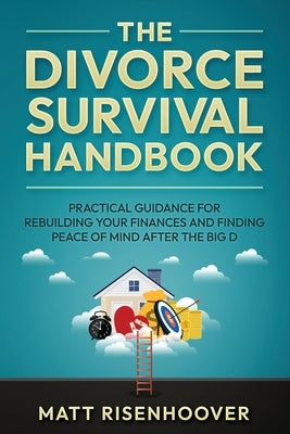 The Divorce Survival Handbook: Practical Guidance for Rebuilding Your Finances and Finding Peace of Mind After the Big D by Risenhoover, Matt