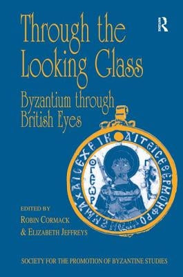Through the Looking Glass: Byzantium Through British Eyes: Papers from the Twenty-Ninth Spring Symposium of Byzantine Studies, King's College, London, by Cormack, Robin