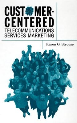 Customer-Centered Telecommunications Services Marketing by Strouse, Karen G.