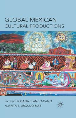 Global Mexican Cultural Productions by Blanco-Cano, R.