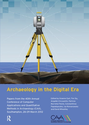 Archaeology in the Digital Era: Papers from the 40th Annual Conference of Computer Applications and Quantitative Methods in Archaeology (CAA), Southam by Earl, Graeme