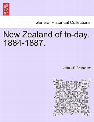 New Zealand of To-Day. 1884-1887. by Bradshaw, John J. P.