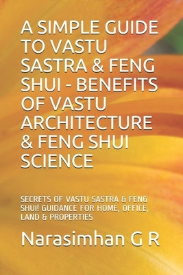 A Simple Guide to Vastu Sastra & Feng Shui - Benefits of Vastu Architecture & Feng Shui Science.: Secrets of Vastu Sastra & Feng Shui. Guidance for Ho by G. R., Narasimhan