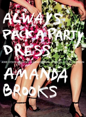 Always Pack a Party Dress: And Other Lessons Learned from a (Half) Life in Fashion by Brooks, Amanda
