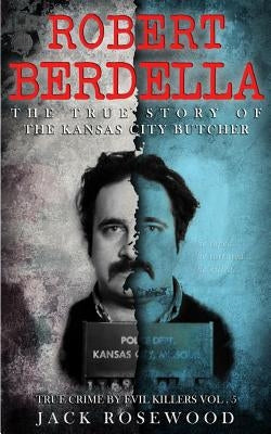 Robert Berdella: The True Story of The Kansas City Butcher: Historical Serial Killers and Murderers by Rosewood, Jack