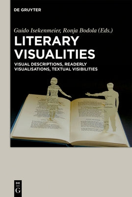 Literary Visualities: Visual Descriptions, Readerly Visualisations, Textual Visibilities by Bodola, Ronja