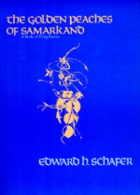 The Golden Peaches of Samarkand: A Study of t'Ang Exotics by Schafer, Edward H.