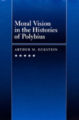 Moral Vision in the Histories of Polybius: Volume 16 by Eckstein, Arthur M.