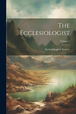 The Ecclesiologist; Volume 1 by Ecclesiological Society