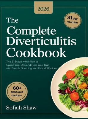The Complete Diverticulitis Cookbook: The 3-Stage Meal Plan to Calm Flare-Ups and Heal Your Gut with Simple, Soothing, and Flavorful Recipes. by Shaw, Sofiah