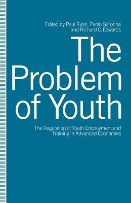 The Problem of Youth: The Regulation of Youth Employment and Training in Advanced Economies by Edwards, Richard