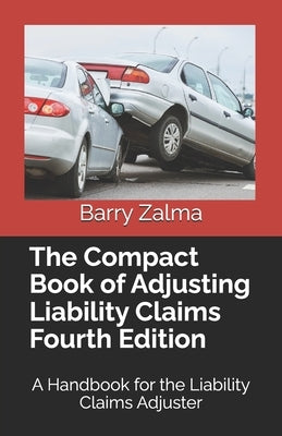 The Compact Book of Adjusting Liability Claims Fourth Edition: A Handbook for the Liability Claims Adjuster by Zalma Esq, Barry