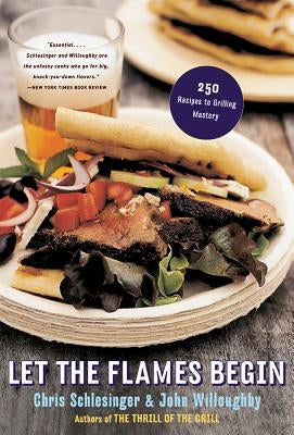 Let the Flames Begin: 250 Recipes to Grilling Mastery by Schlesinger, Chris