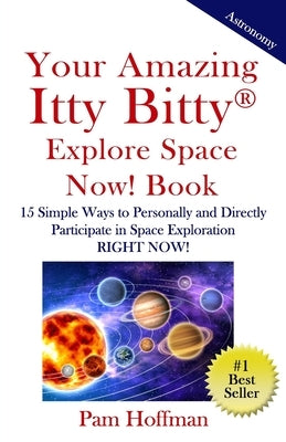 Your Amazing Itty Bitty Explore Space Now! Book: 15 Simple Ways to Personally and Directly Participate in Space Exploration RIGHT NOW! by Hoffman, Pam