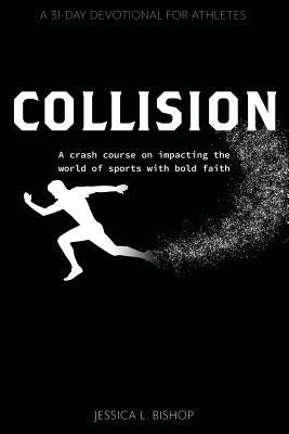 Collision: A crash course on impacting the world of sports with bold faith by Bishop, Jessica L.