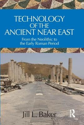 Technology of the Ancient Near East: From the Neolithic to the Early Roman Period by Baker, Jill L.