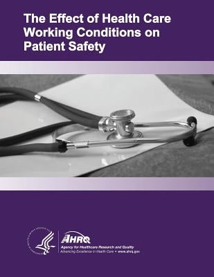 The Effect of Health Care Working Conditions on Patient Safety: Evidence Report/Technology Assessment Number 74 by And Quality, Agency for Healthcare Resea