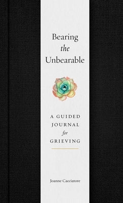 Bearing the Unbearable: A Guided Journal for Grieving by Cacciatore, Joanne