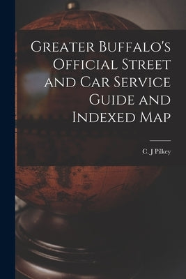 Greater Buffalo's Official Street and Car Service Guide and Indexed Map by Pilkey, C. J.