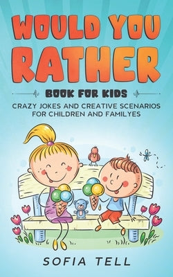 Would You Rather Book For Kids: Crazy Jokes And Creative Scenarios For Children And Familyes by Tell, Sofia