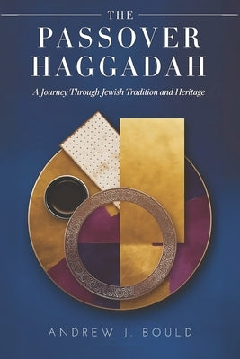 The Passover Haggadah: A Journey Through Jewish Tradition and Heritage: Exploring the Seder, Exodus, and the Eternal Story of Redemption by Bould, Andrew J.