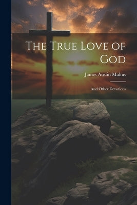 The True Love of God: And Other Devotions by Maltus, James Austin