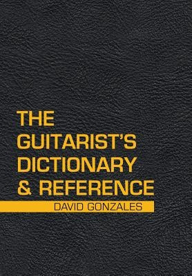 The Guitarist's Dictionary & Reference by Gonzales, David