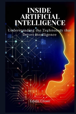 Inside AI: Understanding the Technology that Drives Intelligence by Crowe, Edwin