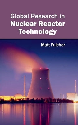 Global Research in Nuclear Reactor Technology by Fulcher, Matt