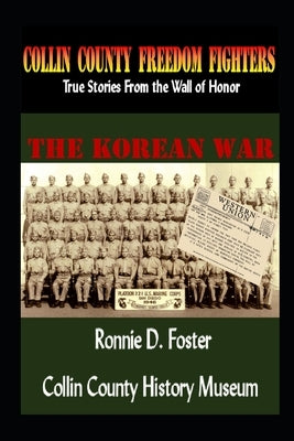 Collin County Freedom Fighters - The Korean War: True Stories From the Wall of Honor by Foster, Ronnie D.