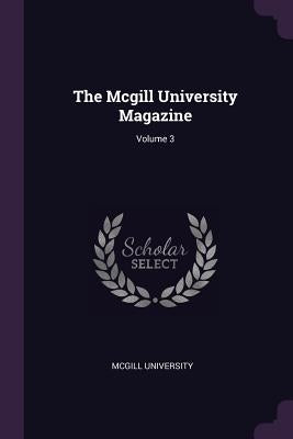 The Mcgill University Magazine; Volume 3 by McGill University