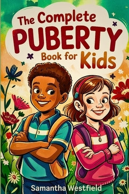 The Complete Puberty Book for Kids: A Fun, Honest Guide to Growing Up, Understanding Your Body, and Navigating the Big Changes Ahead by Westfield, Samantha
