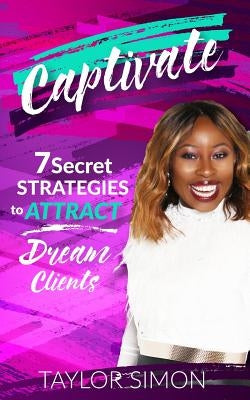 Captivate: 7 Secret Strategies to Attract Dream Clients by Simon, Taylor