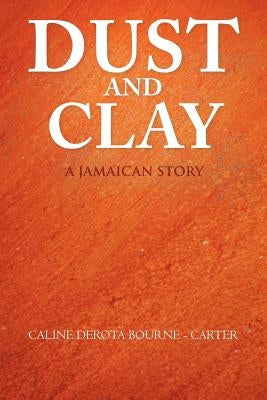 Dust and Clay: A Jamaican Story by Bourne -. Carter, Caline Derota