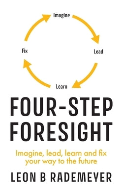 Four-Step Foresight: Imagine, lead, learn and fix your way to the future by Rademeyer, Leon B.