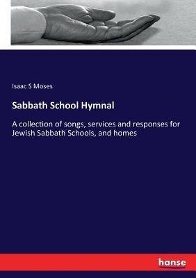 Sabbath School Hymnal: A collection of songs, services and responses for Jewish Sabbath Schools, and homes by Moses, Isaac S.
