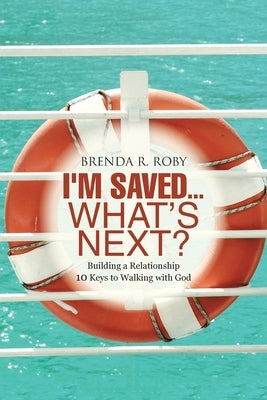 I'm Saved...What's Next?: Building a Relationship - 10 Keys to Walking with God by Roby, Brenda R.