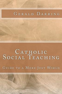 Catholic Social Teaching: Guide to a More Just World by Darring, Gerald
