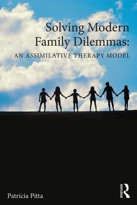 Solving Modern Family Dilemmas: An Assimilative Therapy Model by Pitta, Patricia