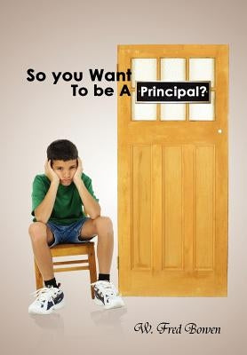 So You Want to Be a Principal? by Bowen, W. Fred