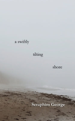 A Swiftly Tilting Shore by George, Seraphim
